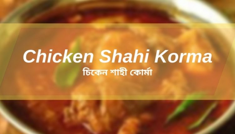 Chicken Shahi Korma Recipe (চিকেন শাহী কোর্মা রেসিপি)