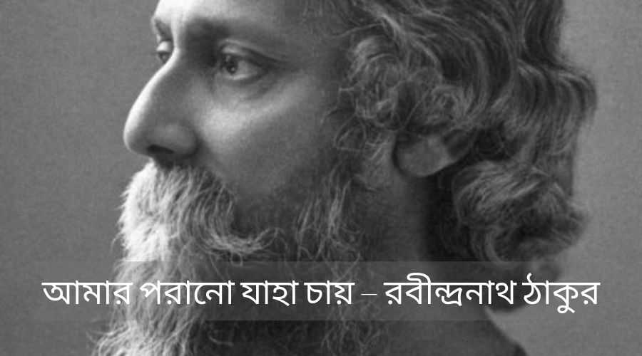 Sad Love Poem in Bengali Language, বাংলা ভাষায় কিছু দুঃখের মেসেজ 5 আমার পরানো যাহা চায় – রবীন্দ্রনাথ ঠাকুর