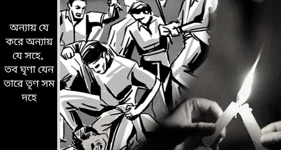 অন্যায় যে করে অন্যায় যে সহে, তব ঘৃণা যেন তারে তৃণ সম দহে Naibedya