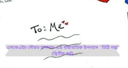 এসকেএইচ সৌরভ হালদার-এর ধারাবাহিক উপন্যাস “চিঠি গল্প”(দ্বিতীয় পর্ব) এসকেএইচ সৌরভ হালদার-এর ধারাবাহিক উপন্যাস "চিঠি গল্প"(দ্বিতীয় পর্ব) 4